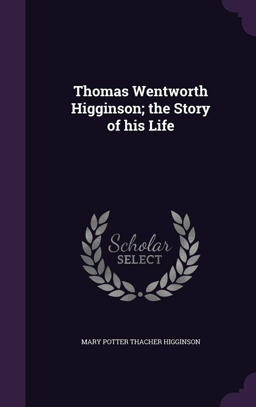 Thomas Wentworth Higginson; The Story of His Life Politics & History