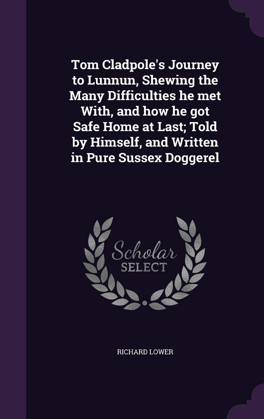 Tom Cladpole's Journey to Lunnun, Shewing the Many Difficulties he met With, and how he got Safe Home at Last; Told by Himself, and Written in Pure Sussex Doggerel Contemporary literature Books