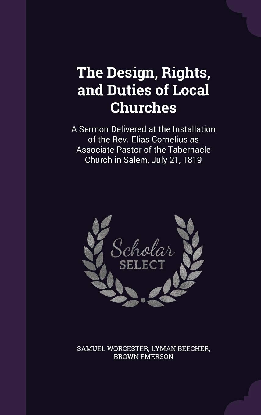 The Design, Rights, and Duties of Local Churches: A Sermon Delivered at the Installation of the Rev. Elias Cornelius as Associate Pastor of the Tabern Politics & History