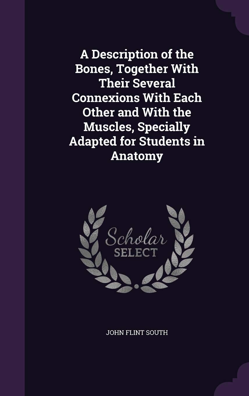 A Description of the Bones, Together with Their Several Connexions with Each Other and with the Muscles, Specially Adapted for Students in Anatomy Politics & History