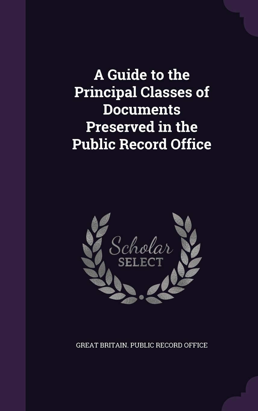A Guide to the Principal Classes of Documents Preserved in the Public Record Office Politics & History