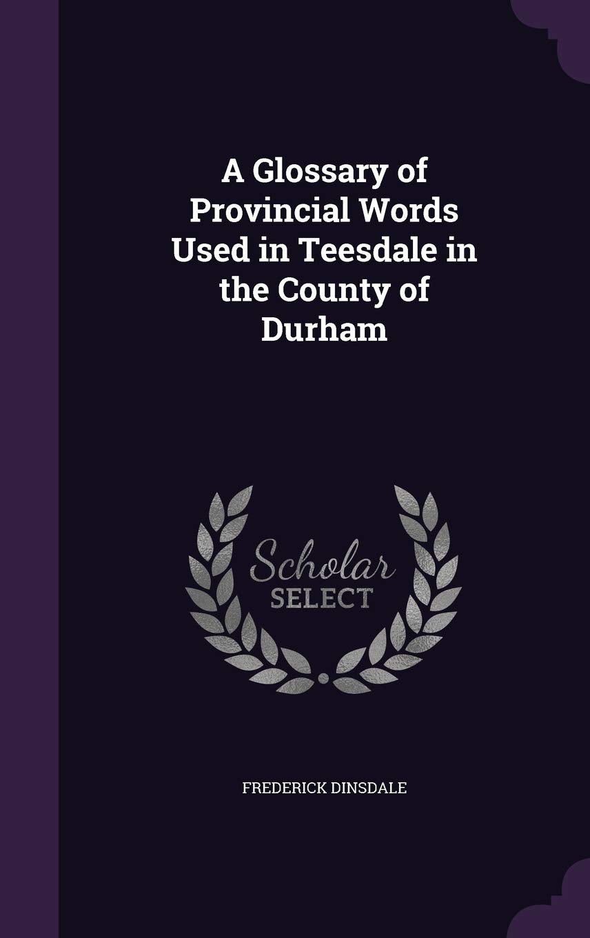 A Glossary of Provincial Words Used in Teesdale in the County of Durham Politics & History