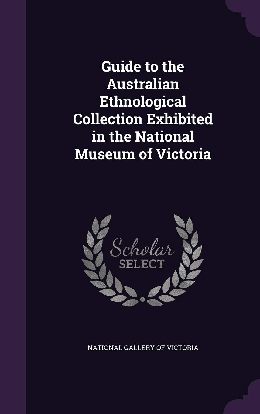Guide to the Australian Ethnological Collection Exhibited in the National Museum of Victoria Politics & History