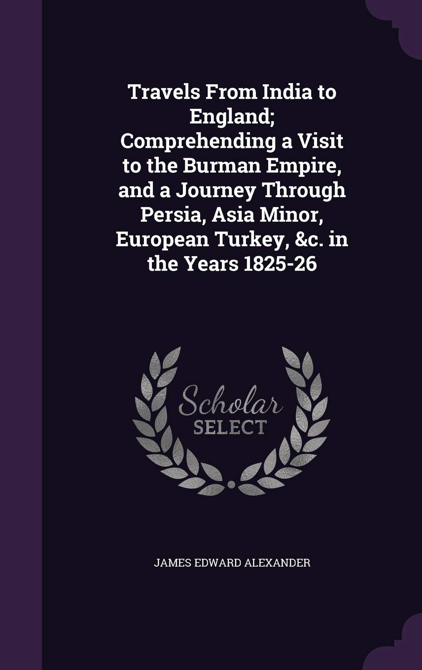 Travels From India to England; Comprehending a Visit to the Burman Empire, and a Journey Through Persia, Asia Minor, European Turkey, &c. in the Years 1825-26 Politics & History