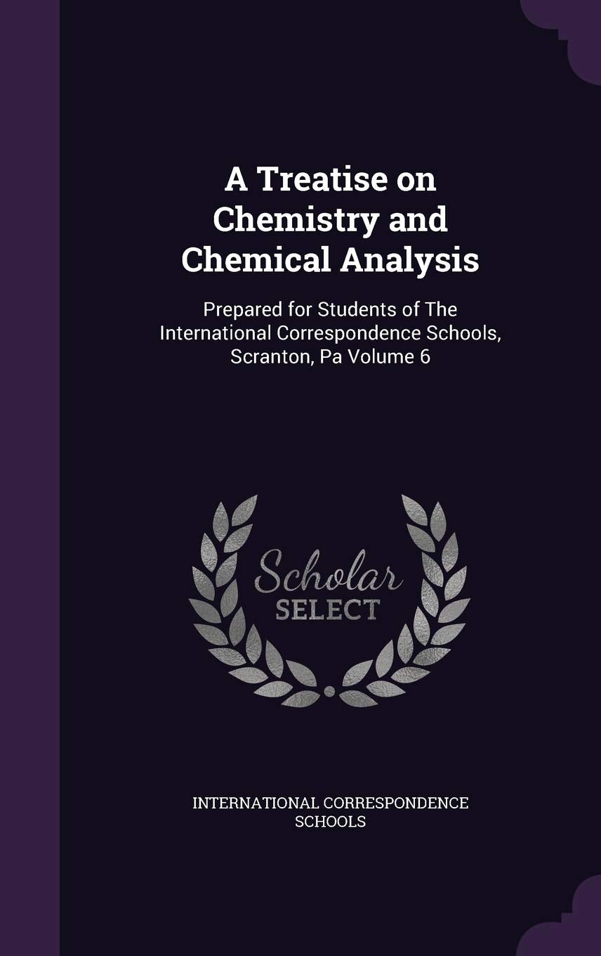 A Treatise on Chemistry and Chemical Analysis: Prepared for Students of The International Correspondence Schools, Scranton, Pa Volume 6 Natural Sciences