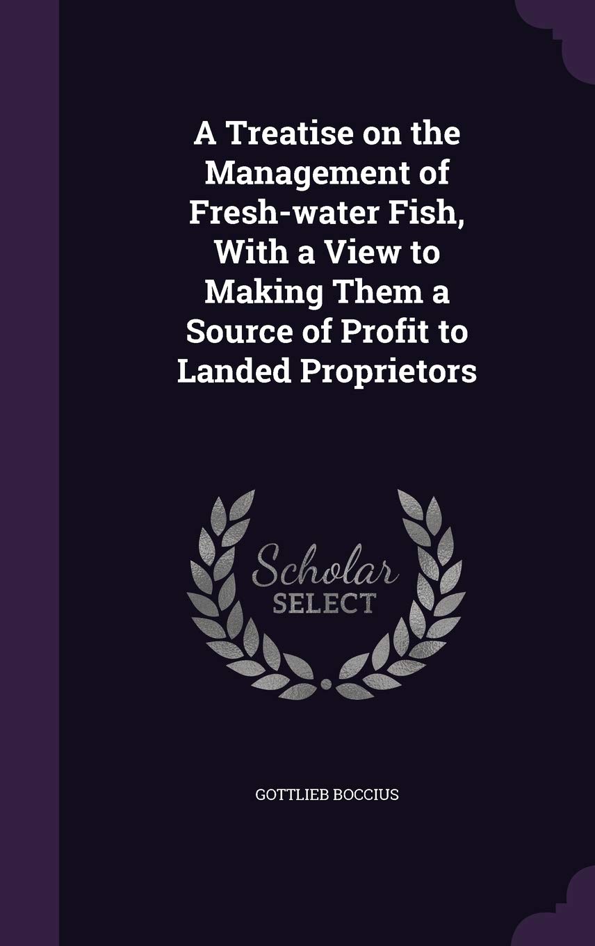 A Treatise on the Management of Fresh-water Fish, With a View to Making Them a Source of Profit to Landed Proprietors Leisure, Home & Garden