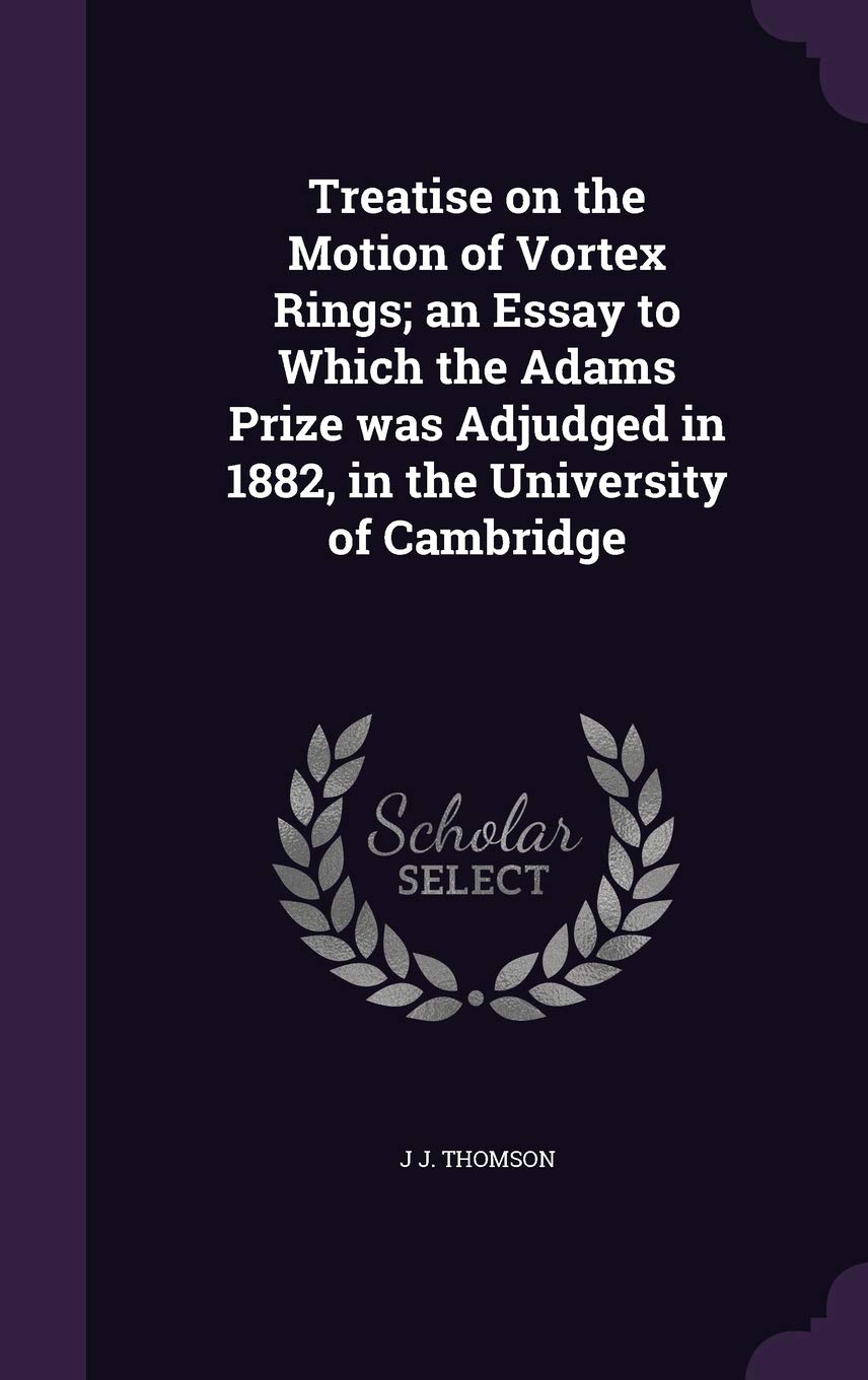 Treatise on the Motion of Vortex Rings; an Essay to Which the Adams Prize was Adjudged in 1882, in the University of Cambridge Natural Sciences