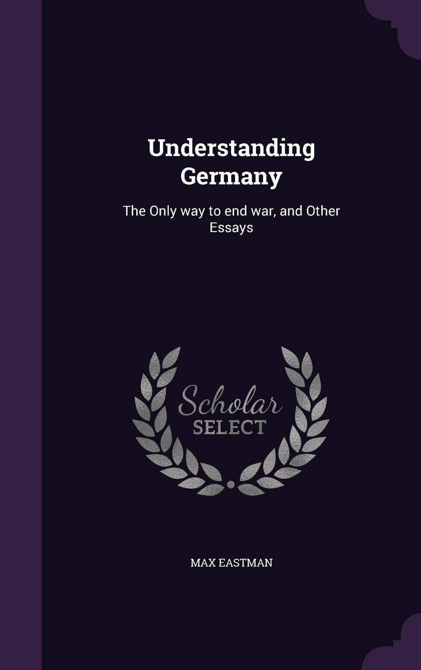 Understanding Germany: The Only way to end war, and Other Essays Social Sciences
