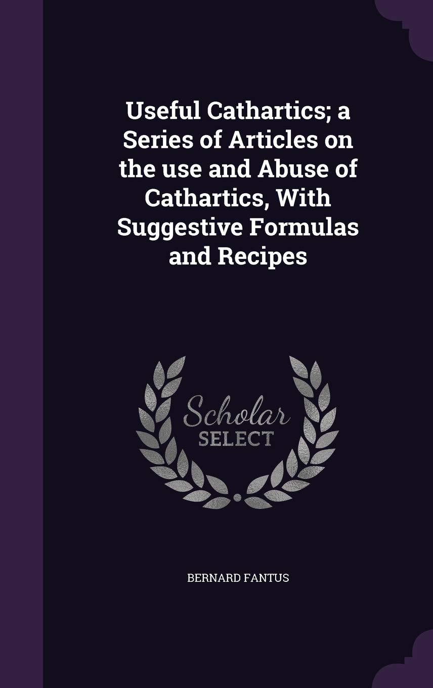Useful Cathartics; a Series of Articles on the use and Abuse of Cathartics, With Suggestive Formulas and Recipes Politics & History