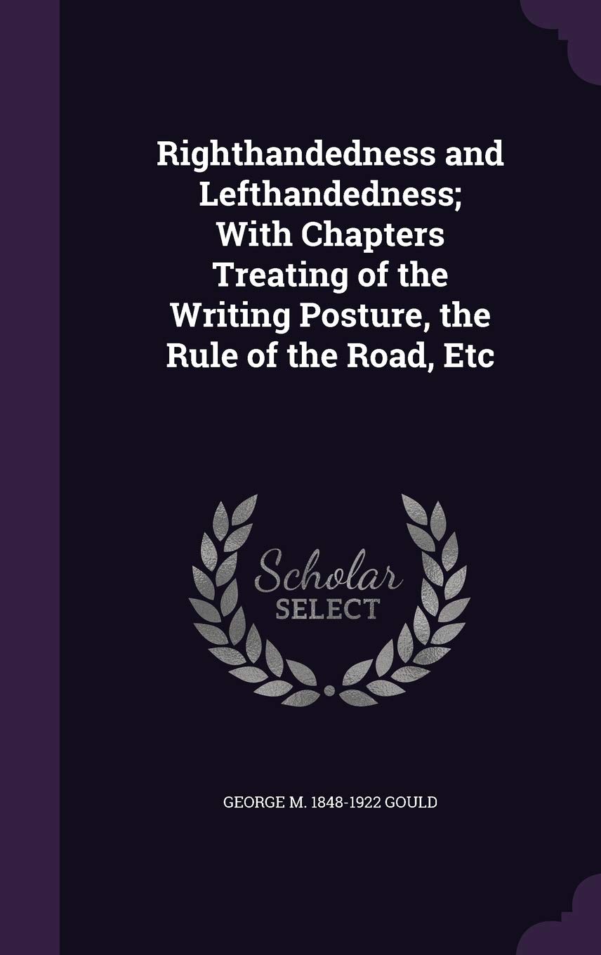 Righthandedness and Lefthandedness; With Chapters Treating of the Writing Posture, the Rule of the Road, Etc Politics & History