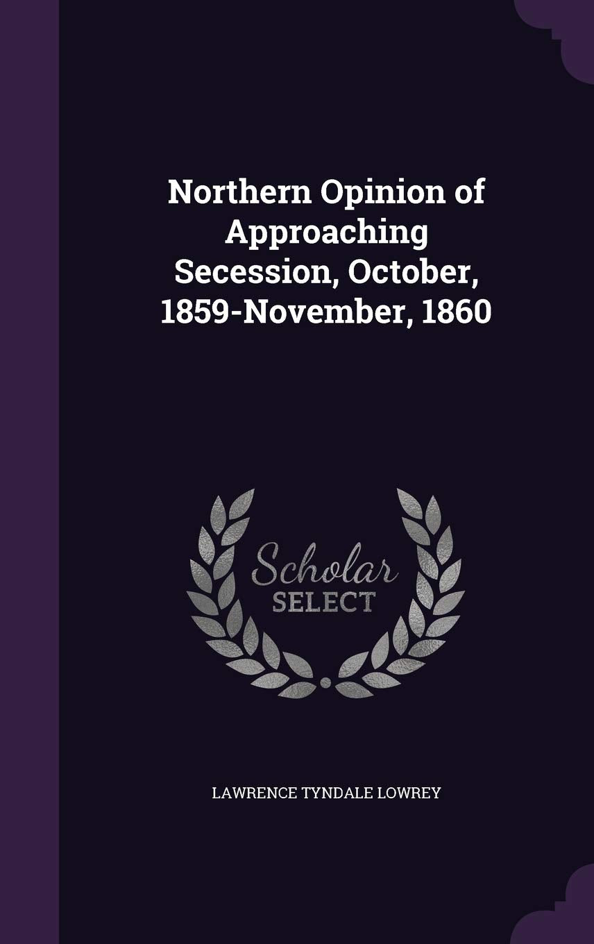 Northern Opinion of Approaching Secession, October, 1859-November, 1860 Politics & History