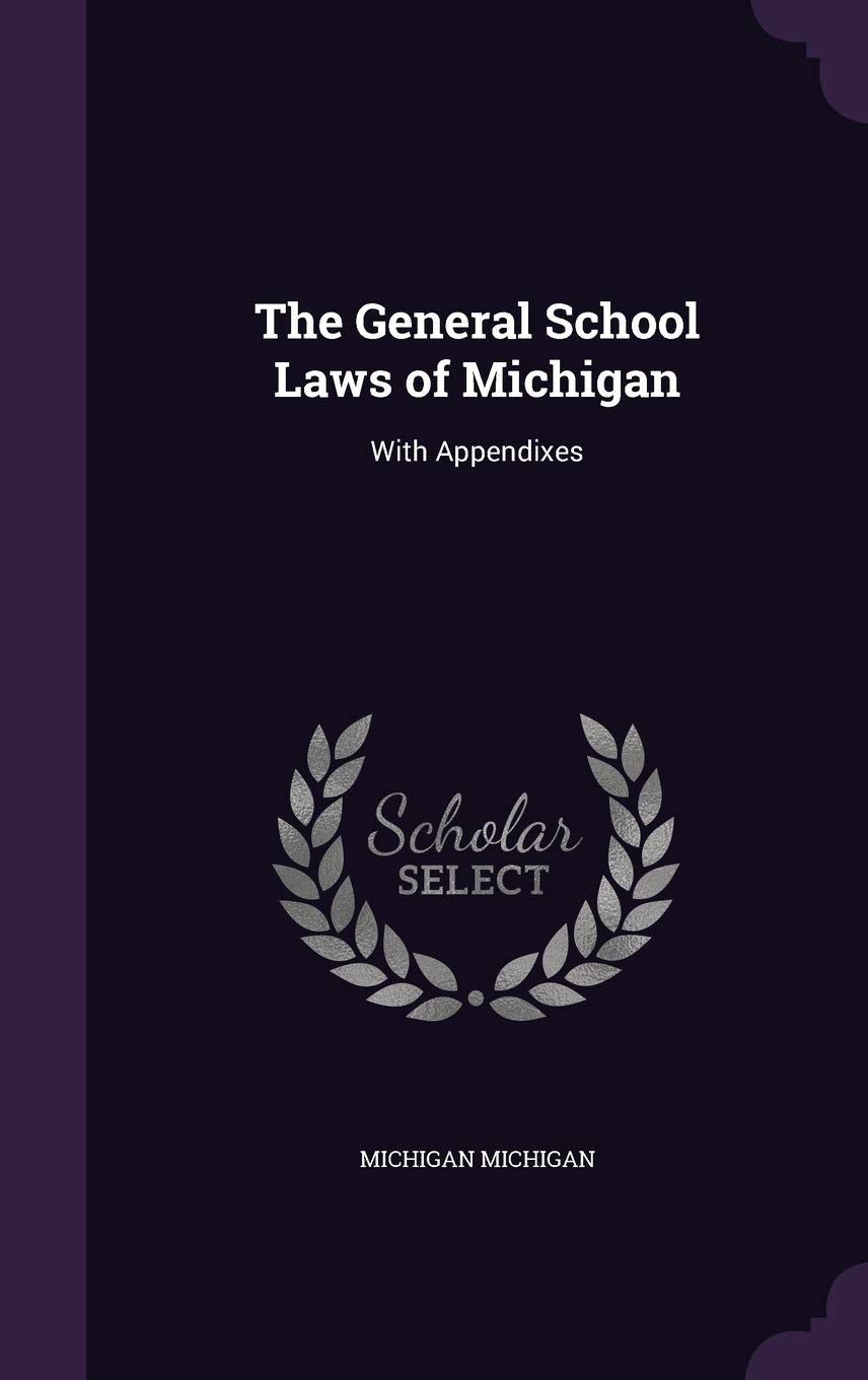 The General School Laws of Michigan: With Appendixes Politics & History