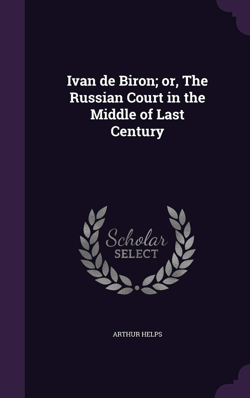 Ivan de Biron; Or, the Russian Court in the Middle of Last Century Politics & History