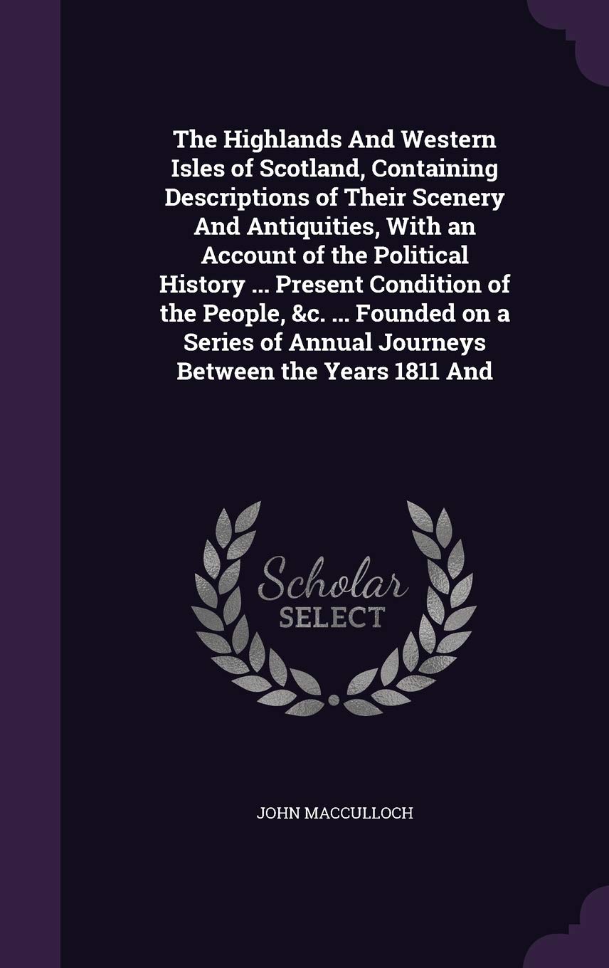 The Highlands And Western Isles of Scotland, Containing Descriptions of Their Scenery And Antiquities, With an Account of the Political History ... ... of Annual Journeys Between the Years 1811 And Books