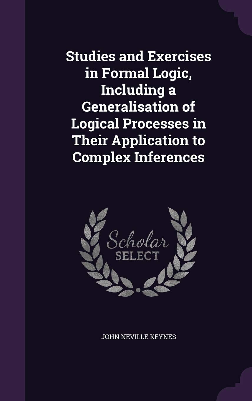 Studies and Exercises in Formal Logic, Including a Generalisation of Logical Processes in Their Application to Complex Inferences Mathematics