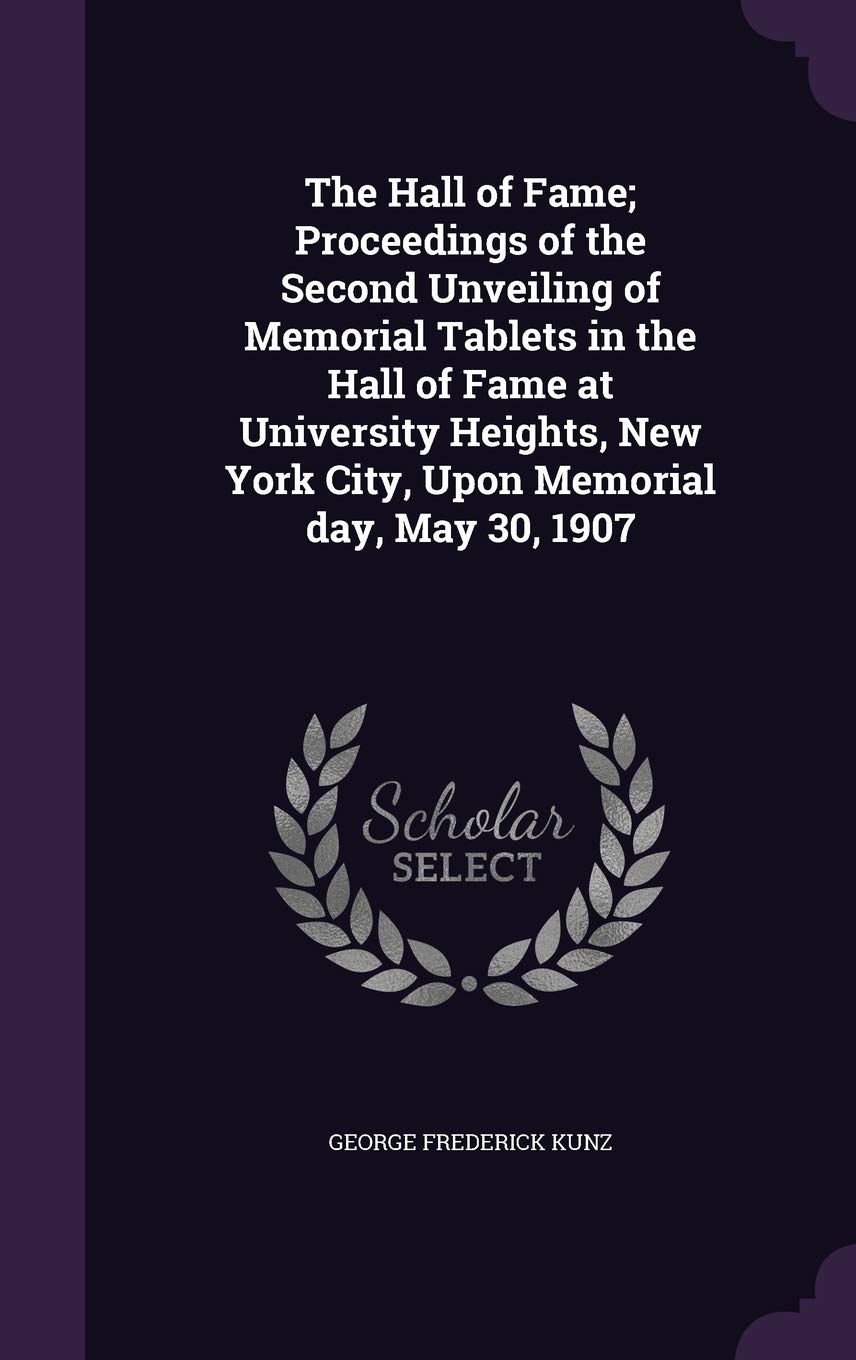 The Hall of Fame; Proceedings of the Second Unveiling of Memorial Tablets in the Hall of Fame at University Heights, New York City, Upon Memorial day, May 30, 1907 Politics & History