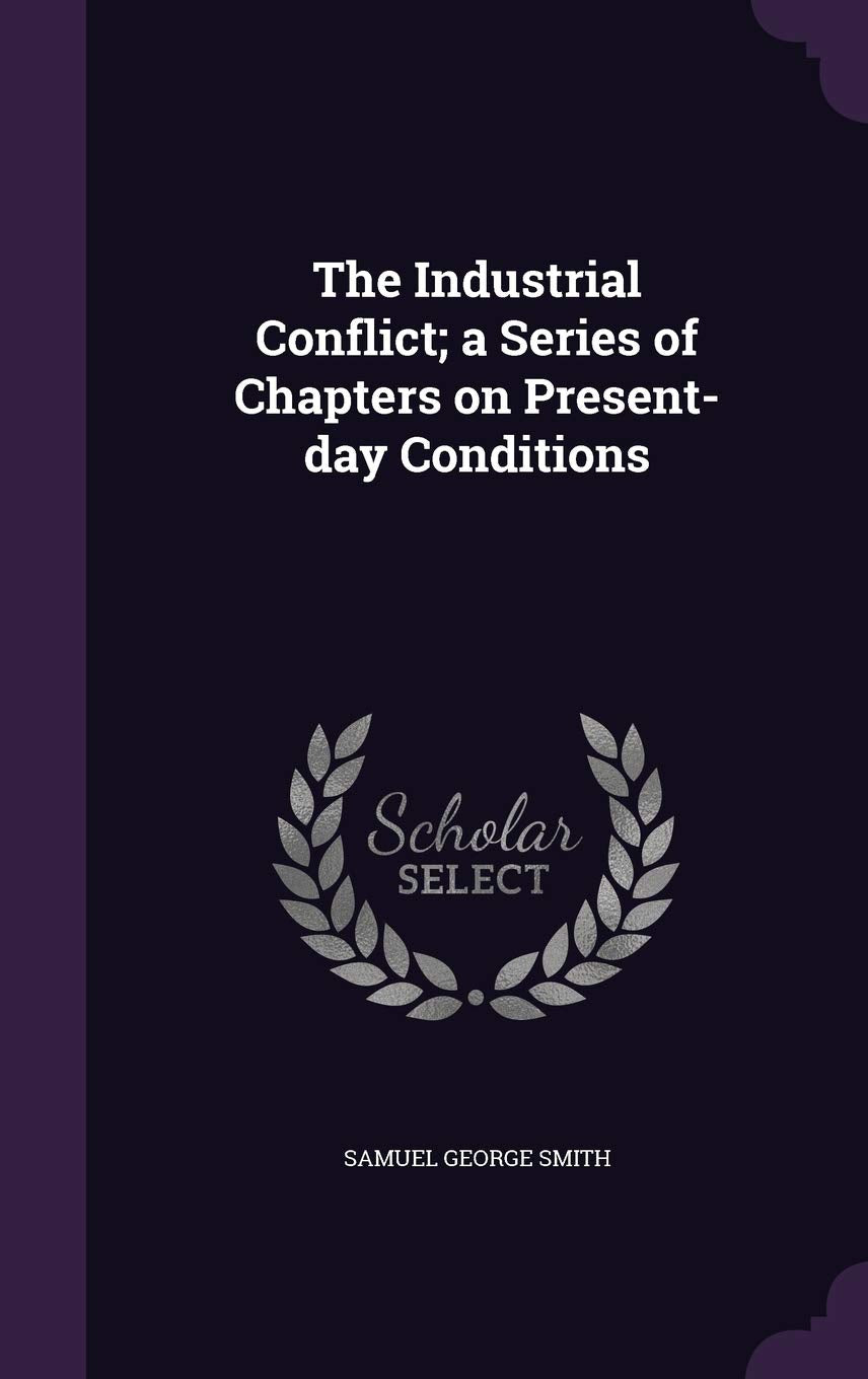 The Industrial Conflict; a Series of Chapters on Present-day Conditions Politics & History