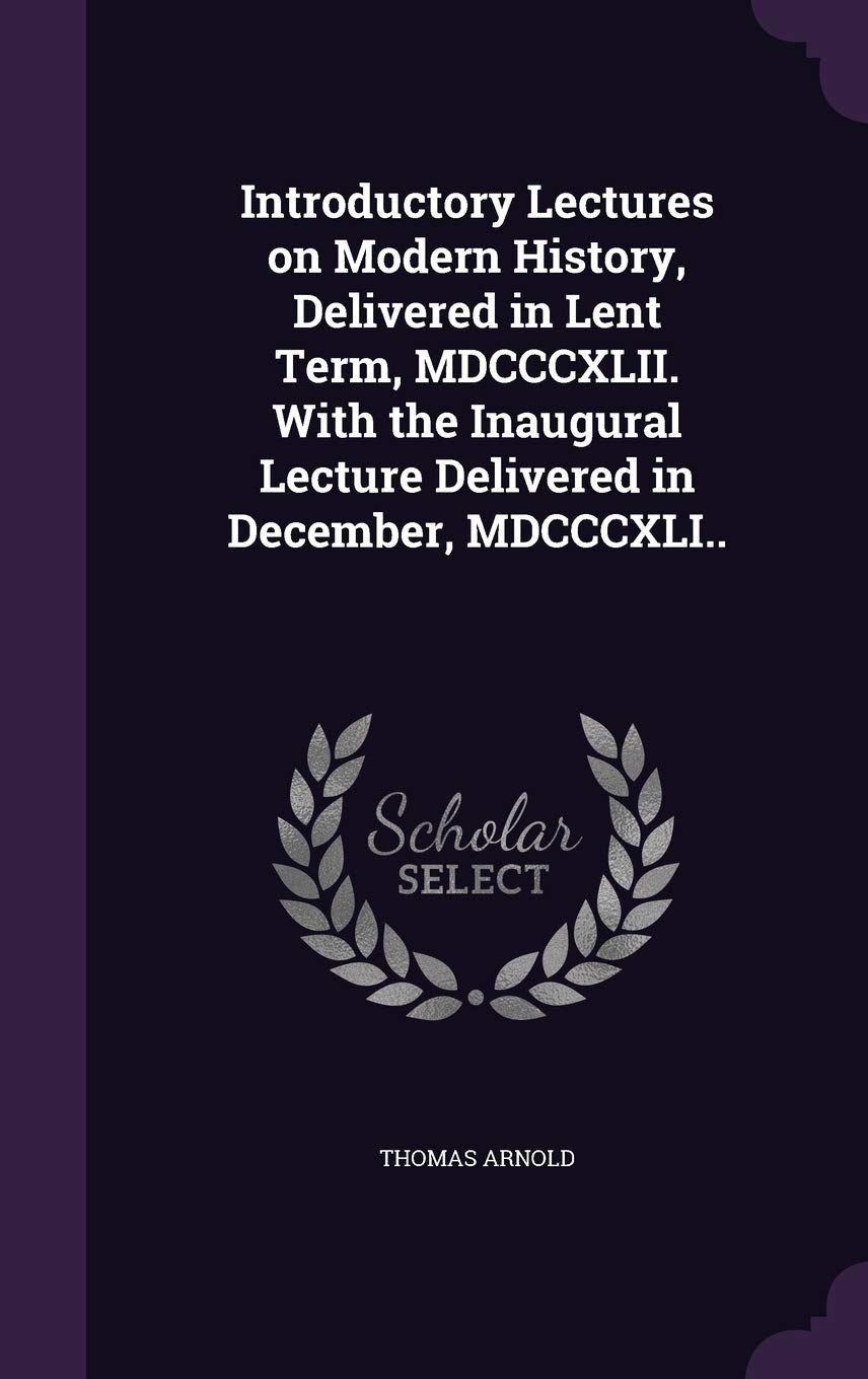 Introductory Lectures on Modern History, Delivered in Lent Term, MDCCCXLII. with the Inaugural Lecture Delivered in December, MDCCCXLI.. Essays & Short Stories