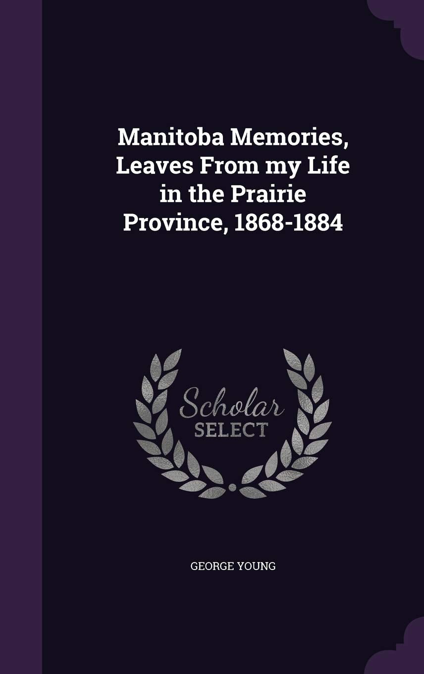 Manitoba Memories, Leaves from My Life in the Prairie Province, 1868-1884 Politics & History