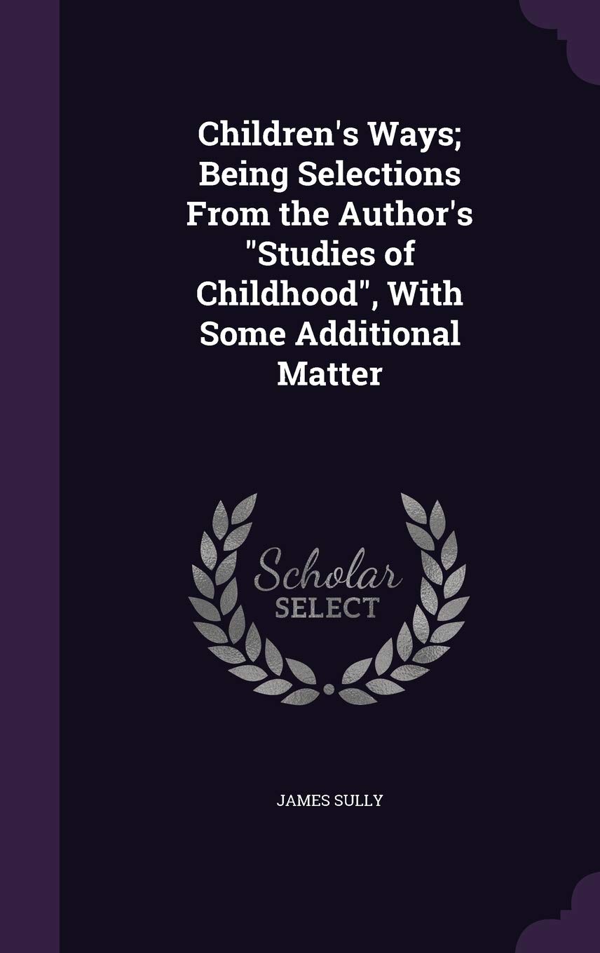 Children's Ways; Being Selections From the Author's Studies of Childhood, With Some Additional Matter Politics & History