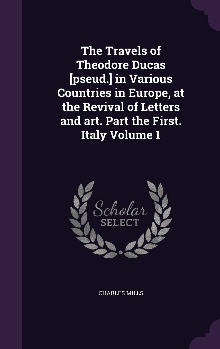 The Travels of Theodore Ducas in Various Countries in Europe, at the Revival of Letters and art. Part the First. Italy Volume 1 Film, Art & Culture