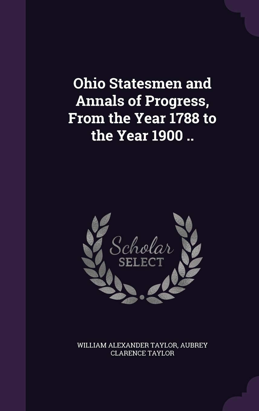 Ohio Statesmen and Annals of Progress, From the Year 1788 to the Year 1900 .. Politics & History
