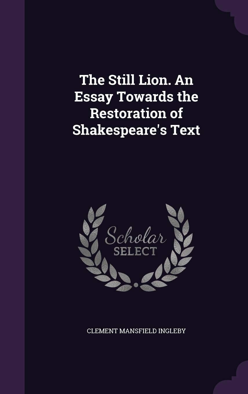 The Still Lion. An Essay Towards the Restoration of Shakespeare's Text Politics & History