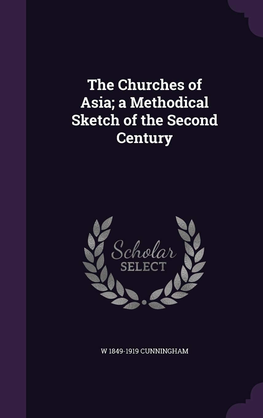 The Churches of Asia; a Methodical Sketch of the Second Century Politics & History