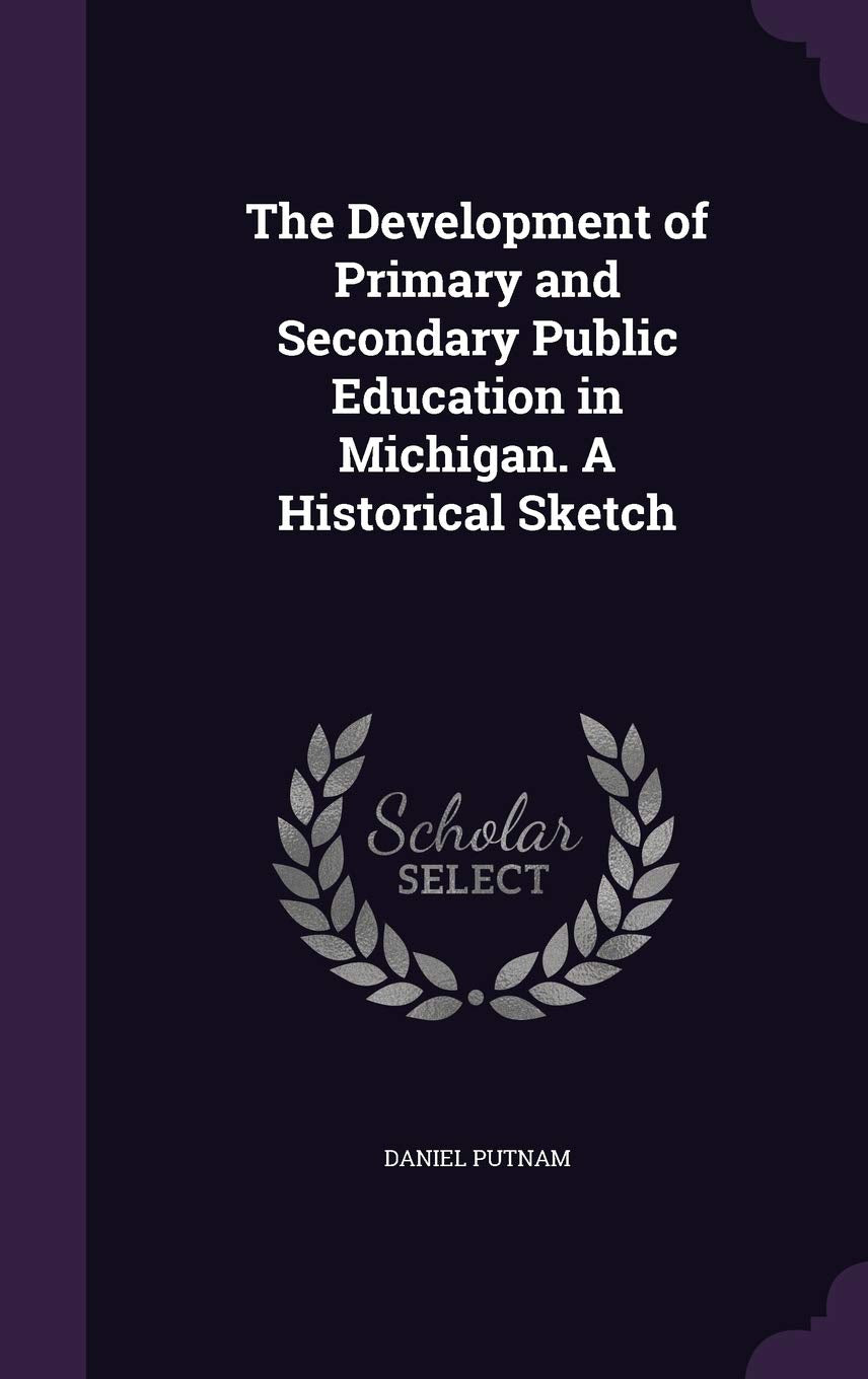 The Development of Primary and Secondary Public Education in Michigan. A Historical Sketch Learning & Reference
