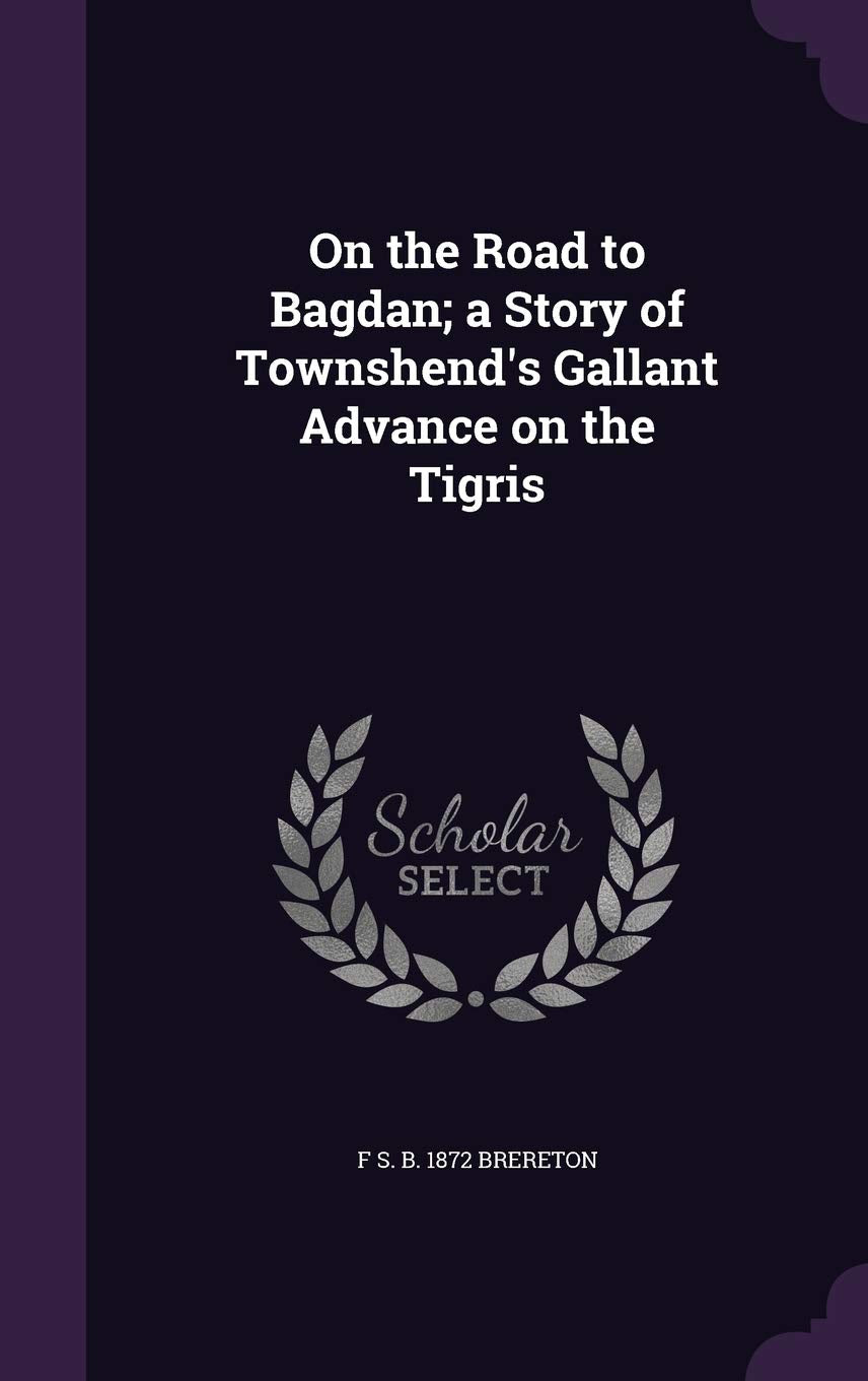 On the Road to Bagdan; a Story of Townshend's Gallant Advance on the Tigris Politics & History