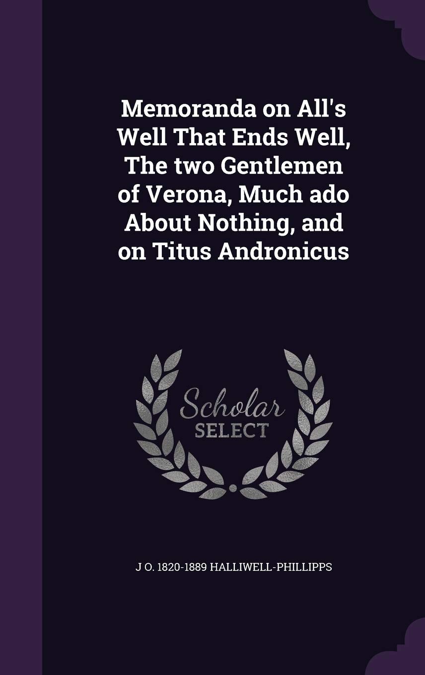 Memoranda on All's Well That Ends Well, The two Gentlemen of Verona, Much ado About Nothing, and on Titus Andronicus Drama