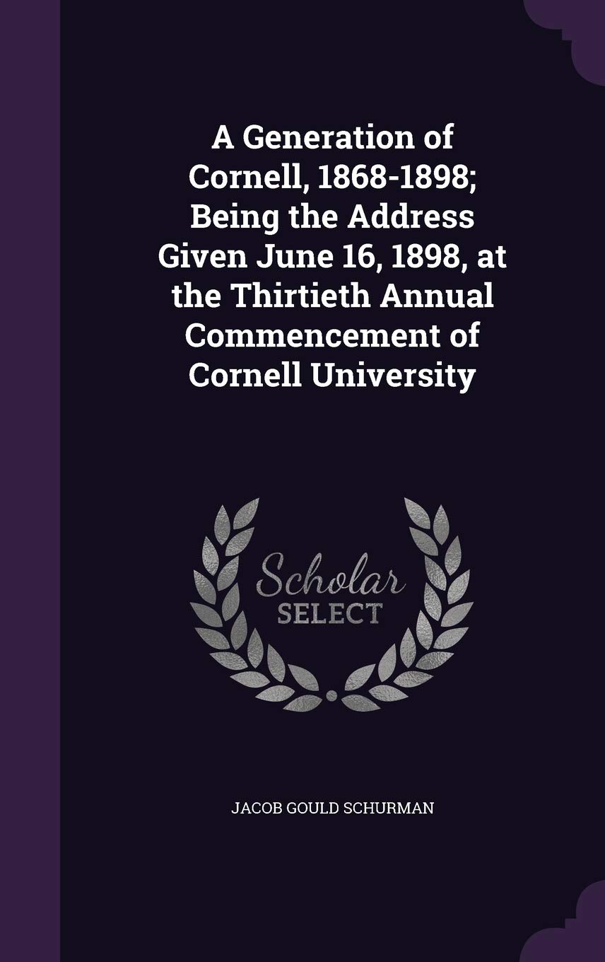 A Generation of Cornell, 1868-1898; Being the Address Given June 16, 1898, at the Thirtieth Annual Commencement of Cornell University Politics & History