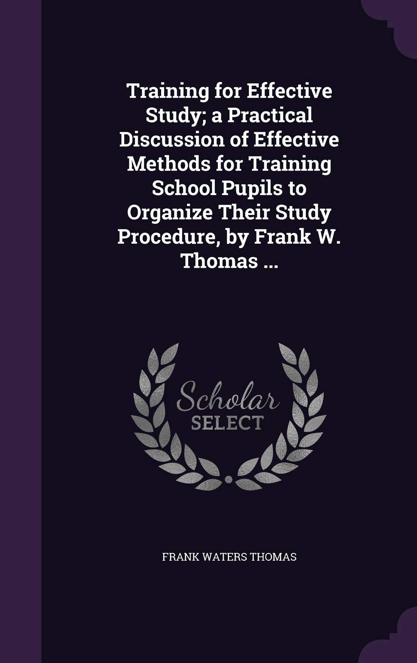 Product Image: Training for Effective Study; a Practical Discussion of Effective Methods for Training School Pupils to Organize Their Study Procedure, by Frank W. Thomas ...