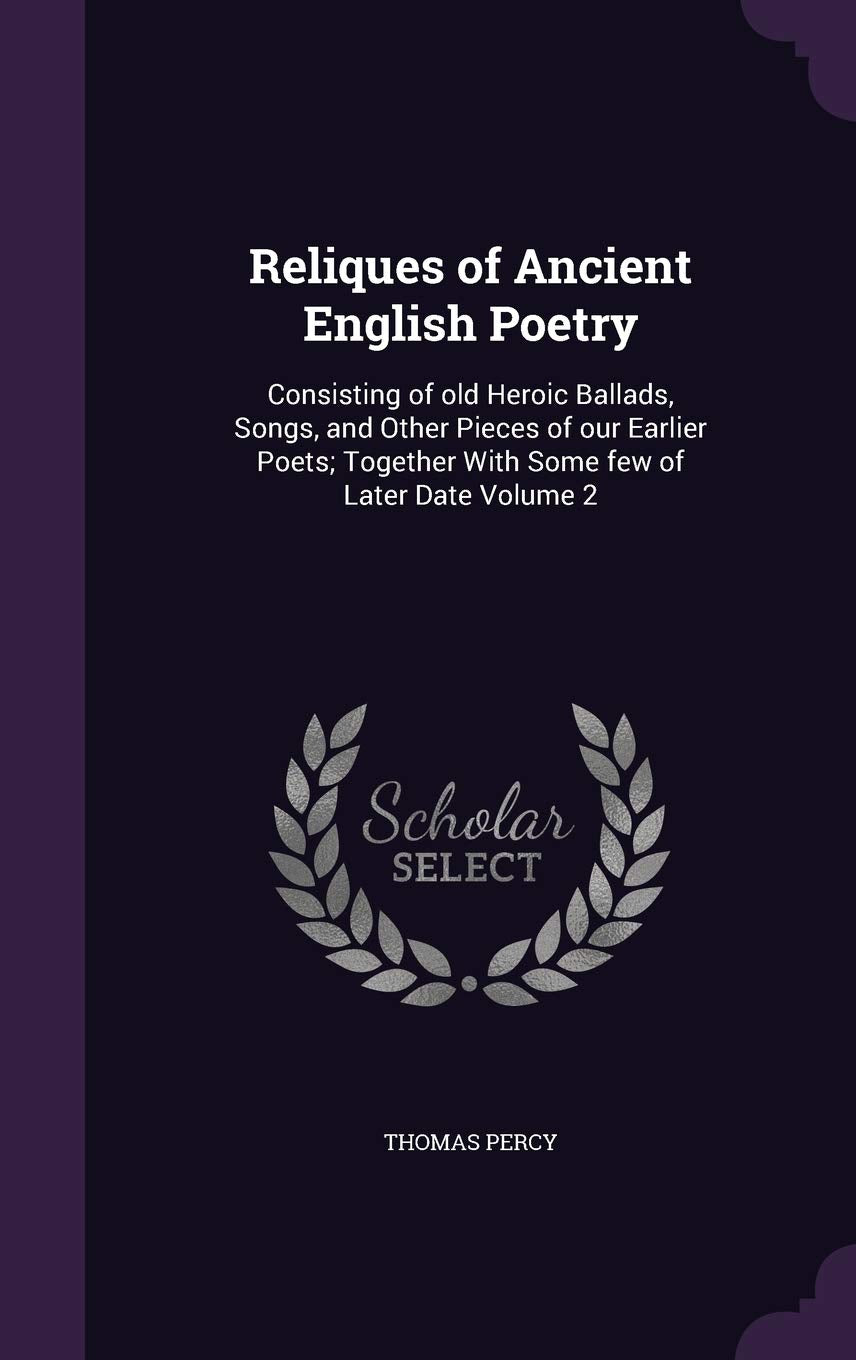 Reliques of Ancient English Poetry: Consisting of old Heroic Ballads, Songs, and Other Pieces of our Earlier Poets; Together With Some few of Later Date Volume 2 Contemporary literature Books