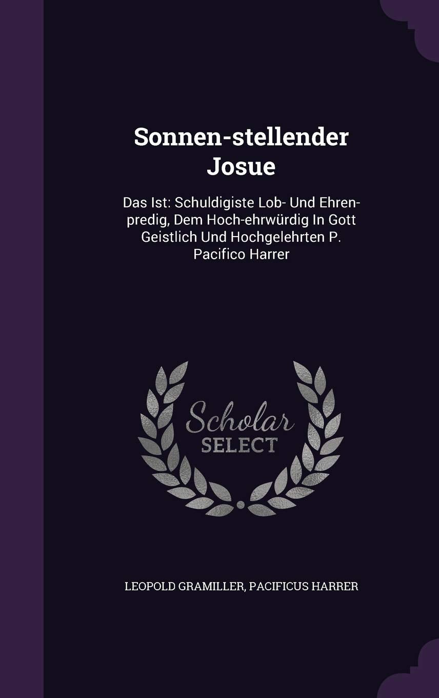 Sonnen-stellender Josue: Das Ist: Schuldigiste Lob- Und Ehren-predig, Dem Hoch-ehrwürdig In Gott Geistlich Und Hochgelehrten P. Pacifico Harrer Politics & History