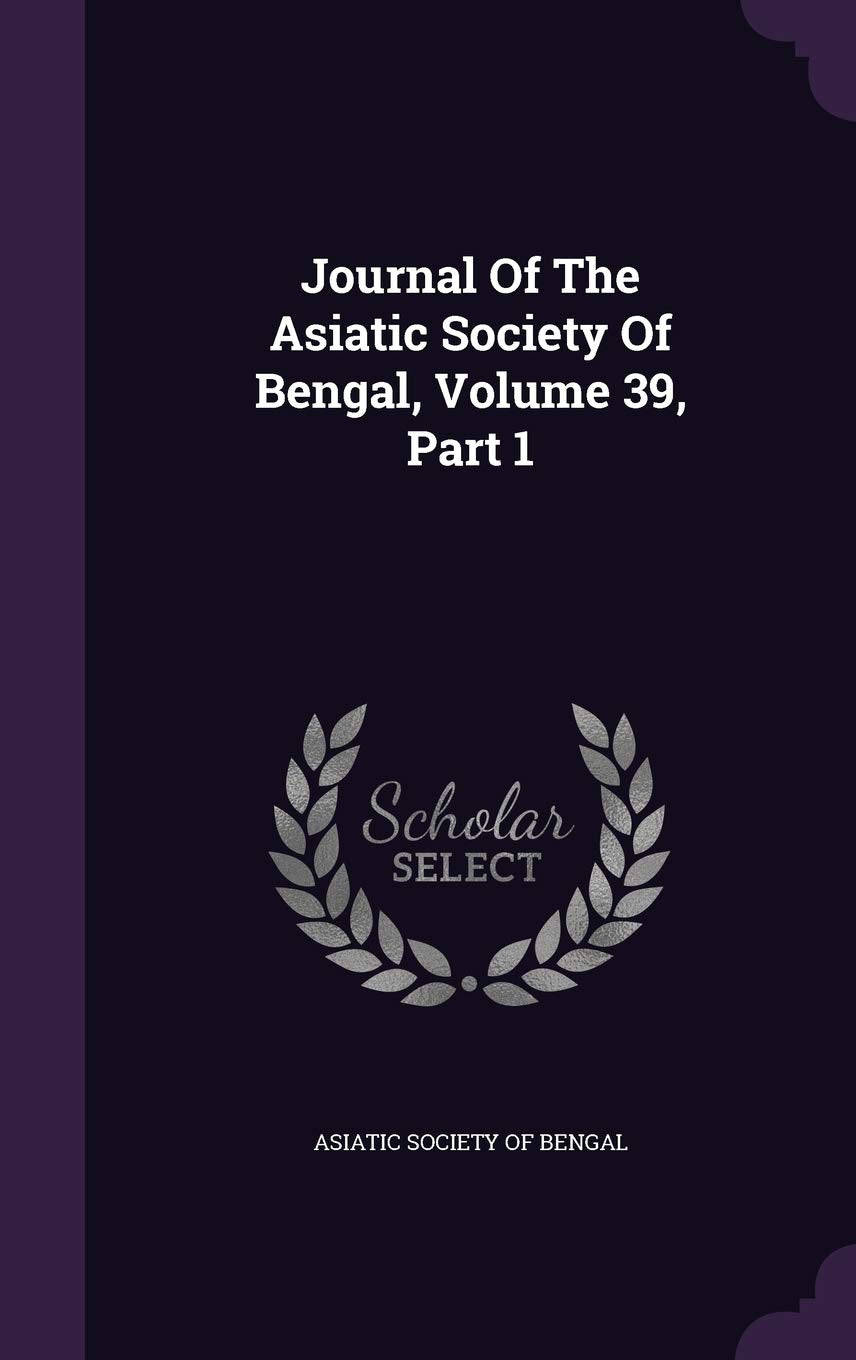 Journal of the Asiatic Society of Bengal, Volume 39, Part 1 Politics & History
