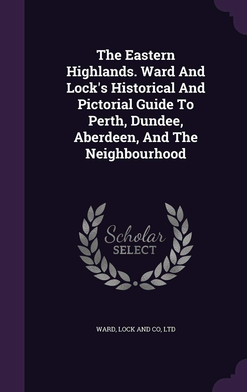 The Eastern Highlands. Ward And Lock's Historical And Pictorial Guide To Perth, Dundee, Aberdeen, And The Neighbourhood Politics & History
