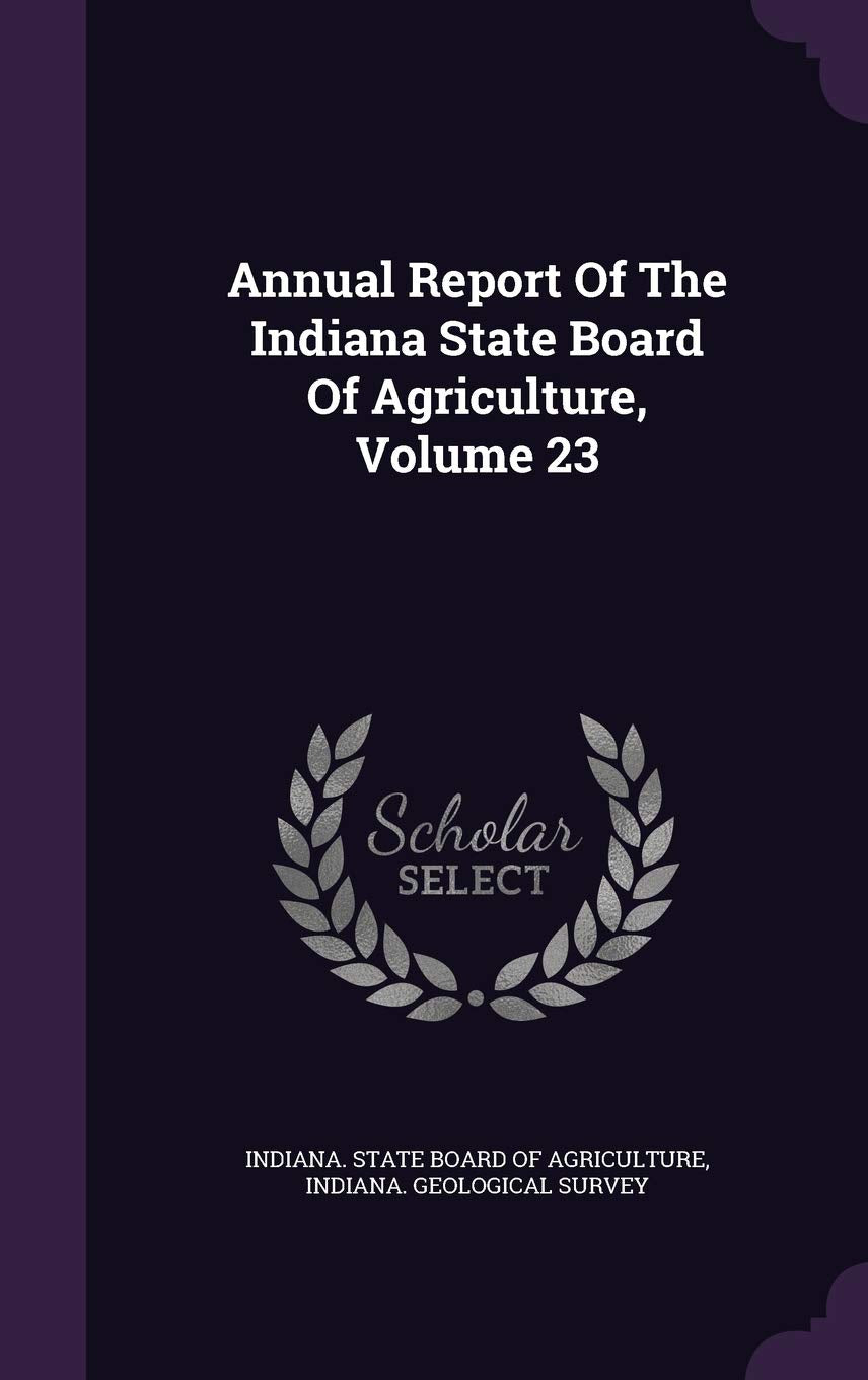 Annual Report Of The Indiana State Board Of Agriculture, Volume 23 Business, Finance & Career