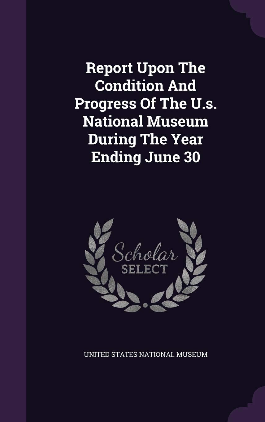 Report Upon The Condition And Progress Of The U.s. National Museum During The Year Ending June 30 Medicine
