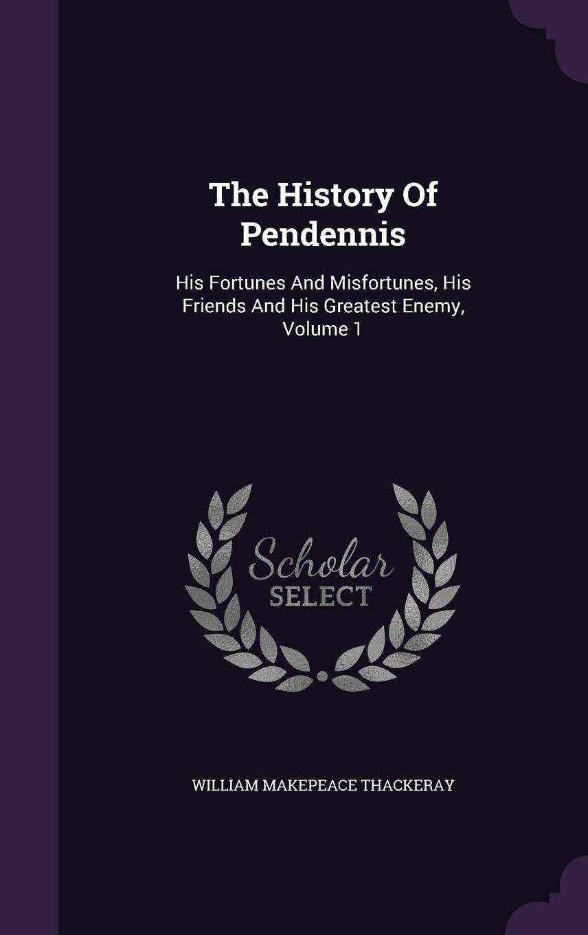 The History of Pendennis: His Fortunes and Misfortunes, His Friends and His Greatest Enemy, Volume 1 Politics & History