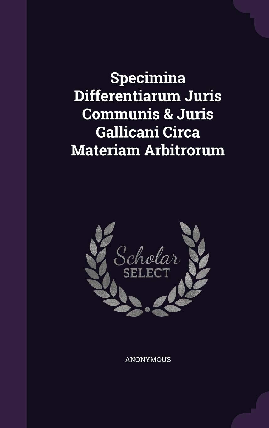 Specimina Differentiarum Juris Communis & Juris Gallicani Circa Materiam Arbitrorum Politics & History