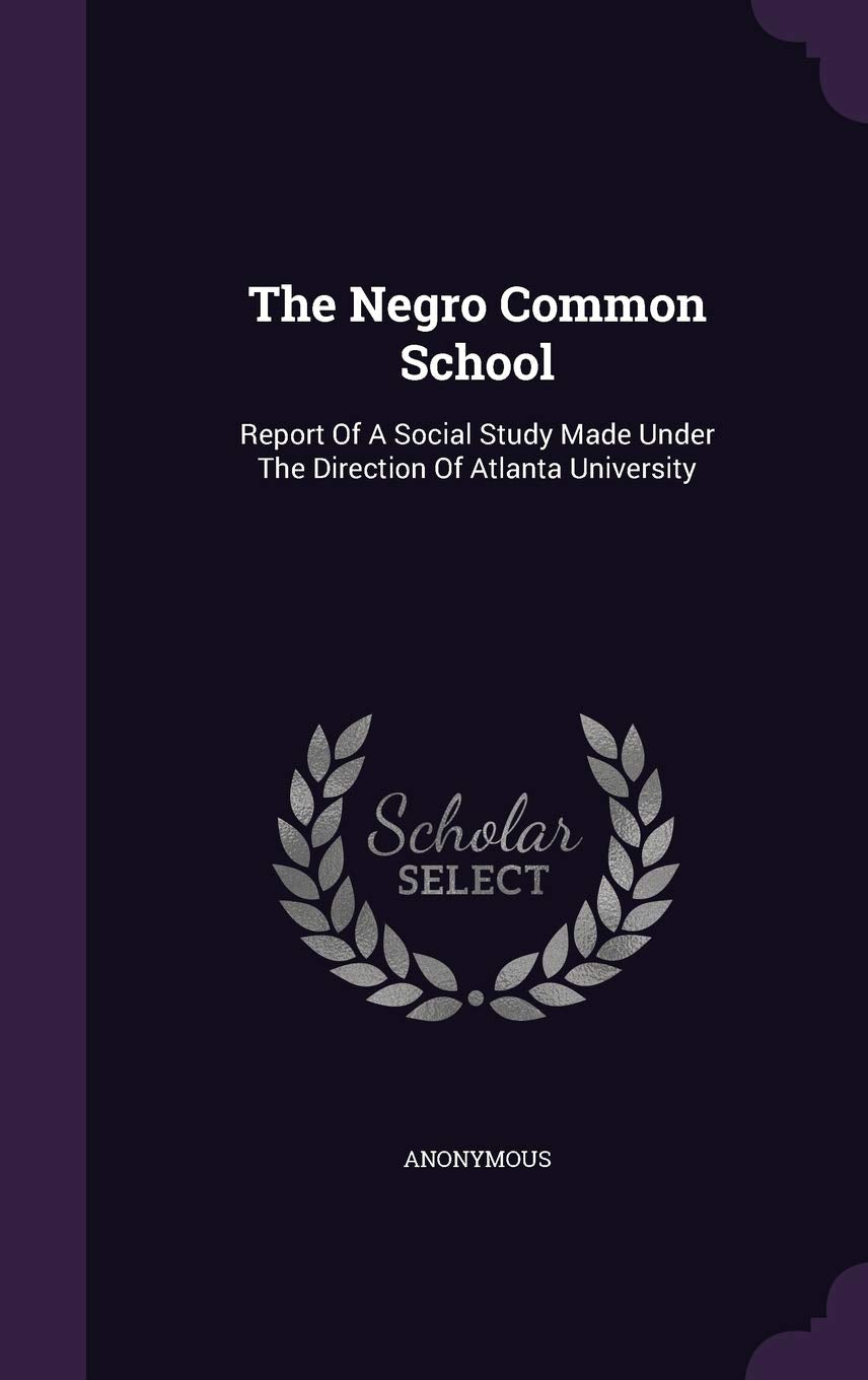 The Negro Common School: Report of a Social Study Made Under the Direction of Atlanta University Politics & History