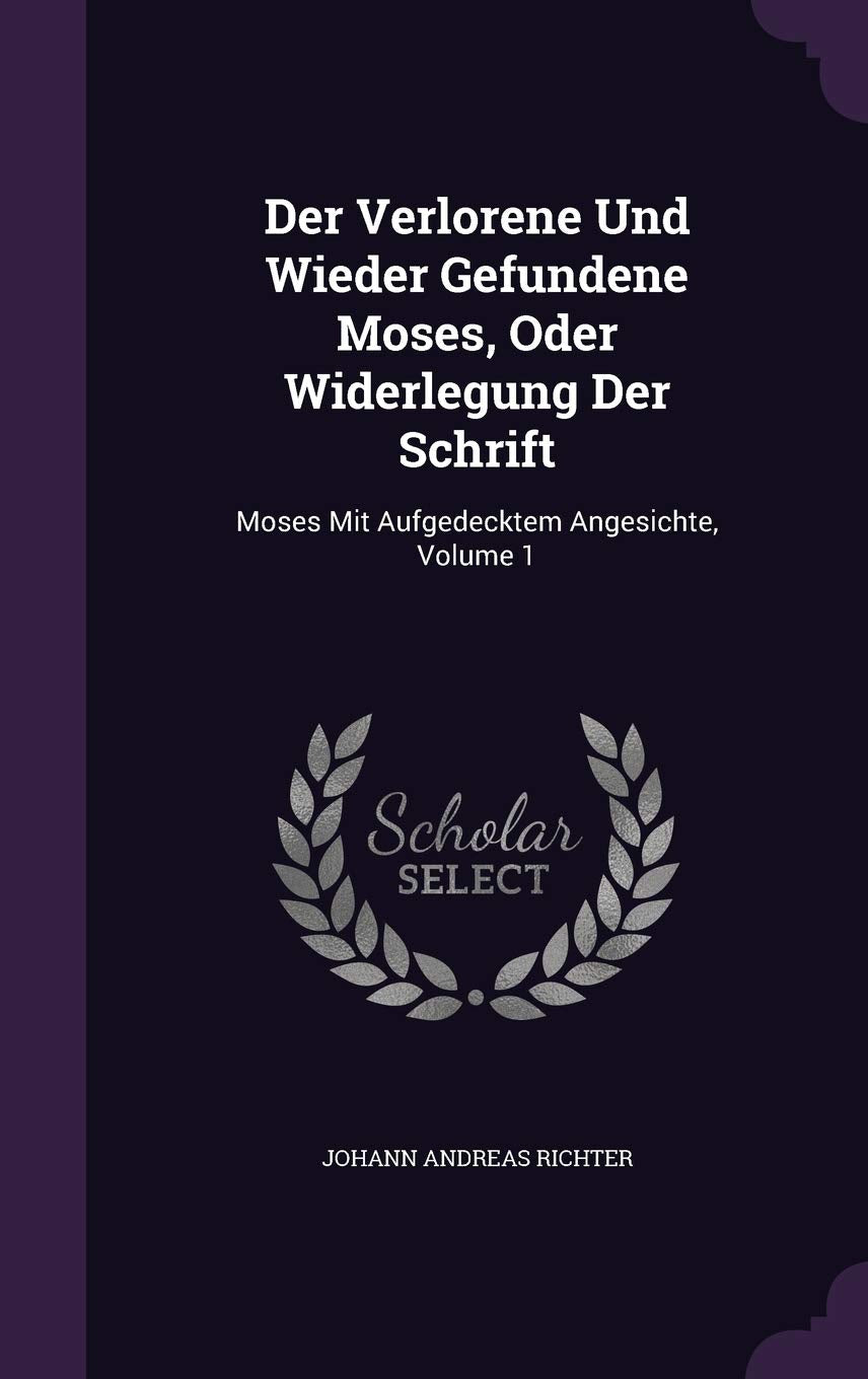 Der Verlorene Und Wieder Gefundene Moses, Oder Widerlegung Der Schrift: Moses Mit Aufgedecktem Angesichte, Volume 1 Politics & History