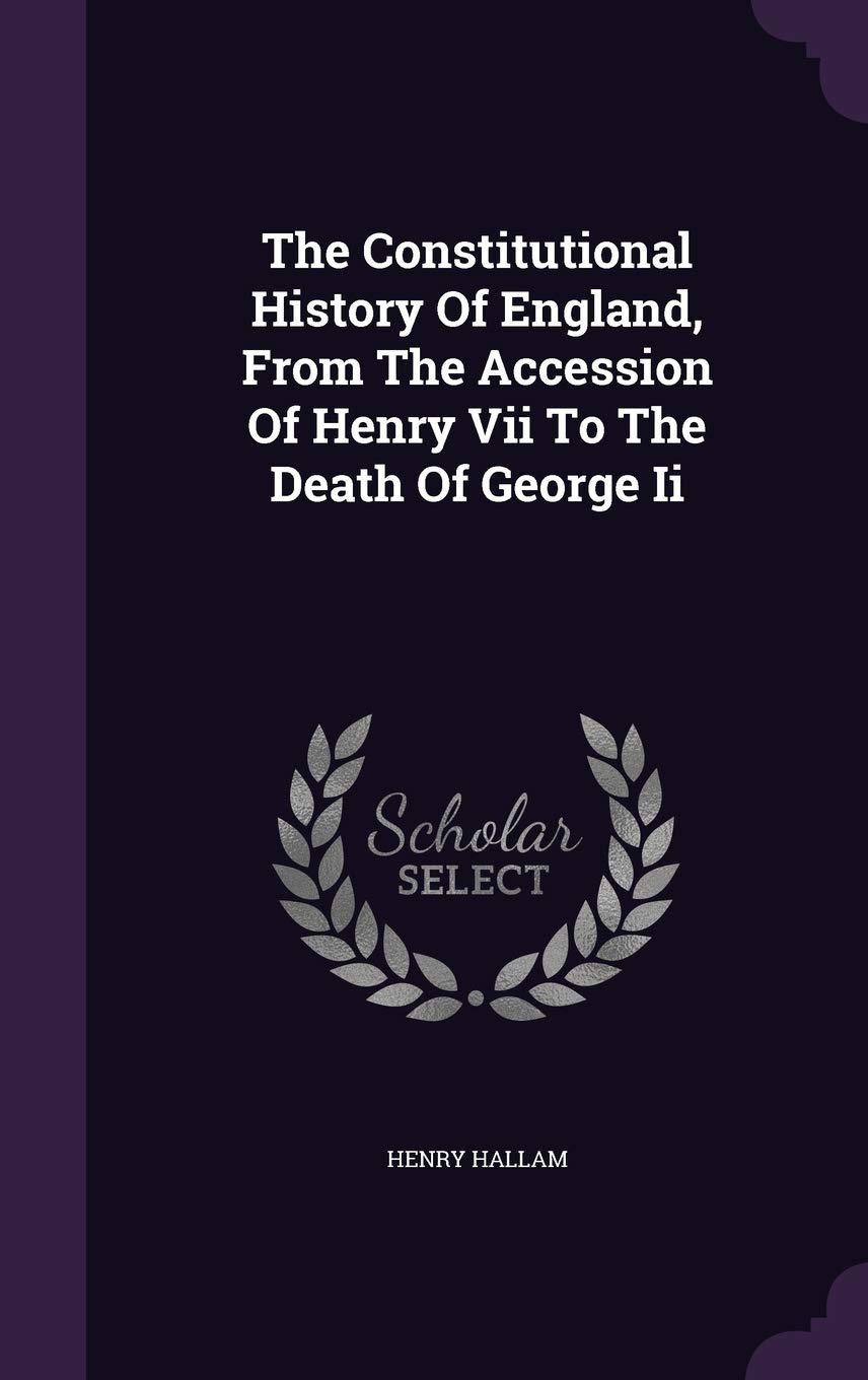 The Constitutional History of England, from the Accession of Henry VII to the Death of George II Politics & History