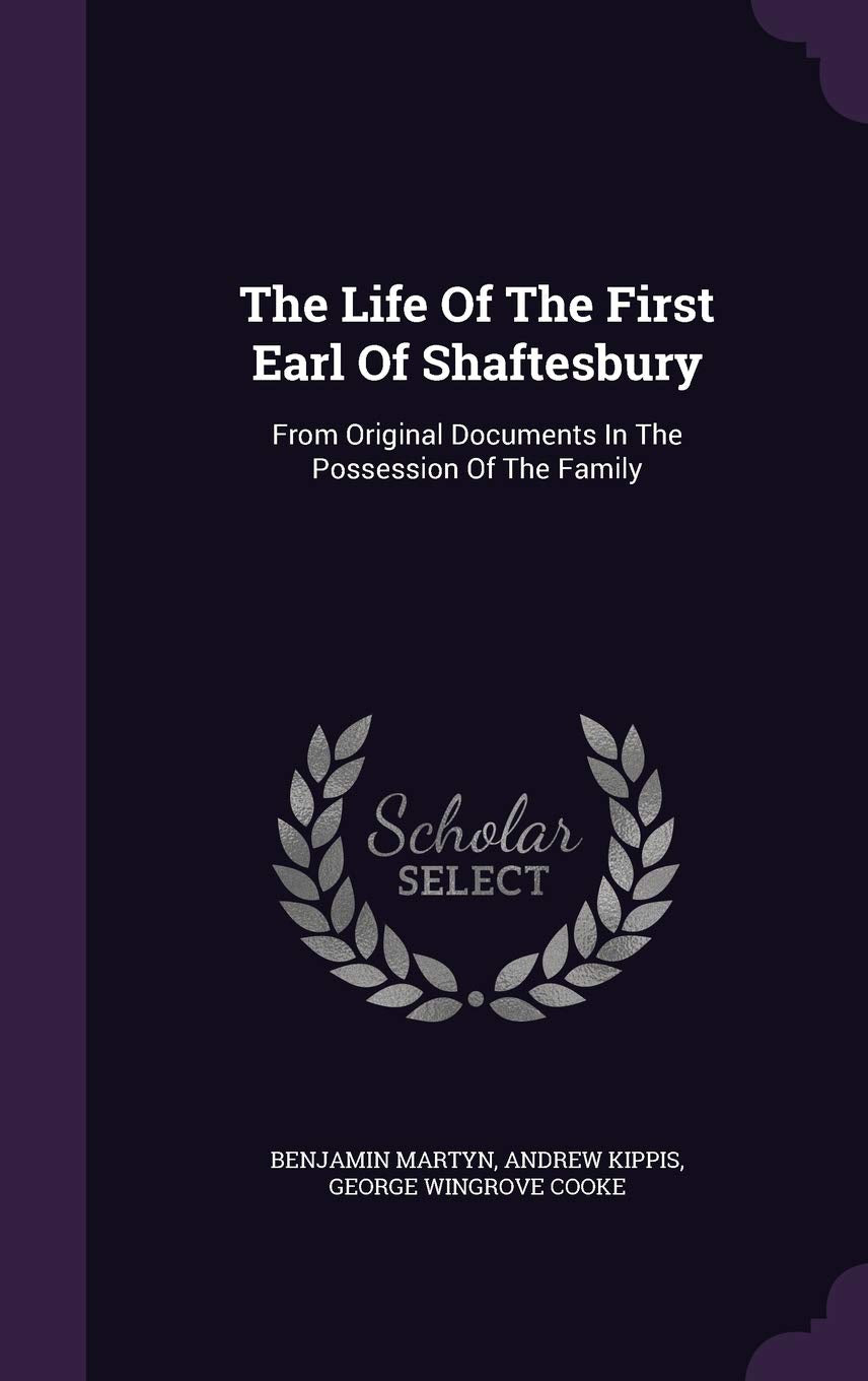 The Life of the First Earl of Shaftesbury: From Original Documents in the Possession of the Family Memories