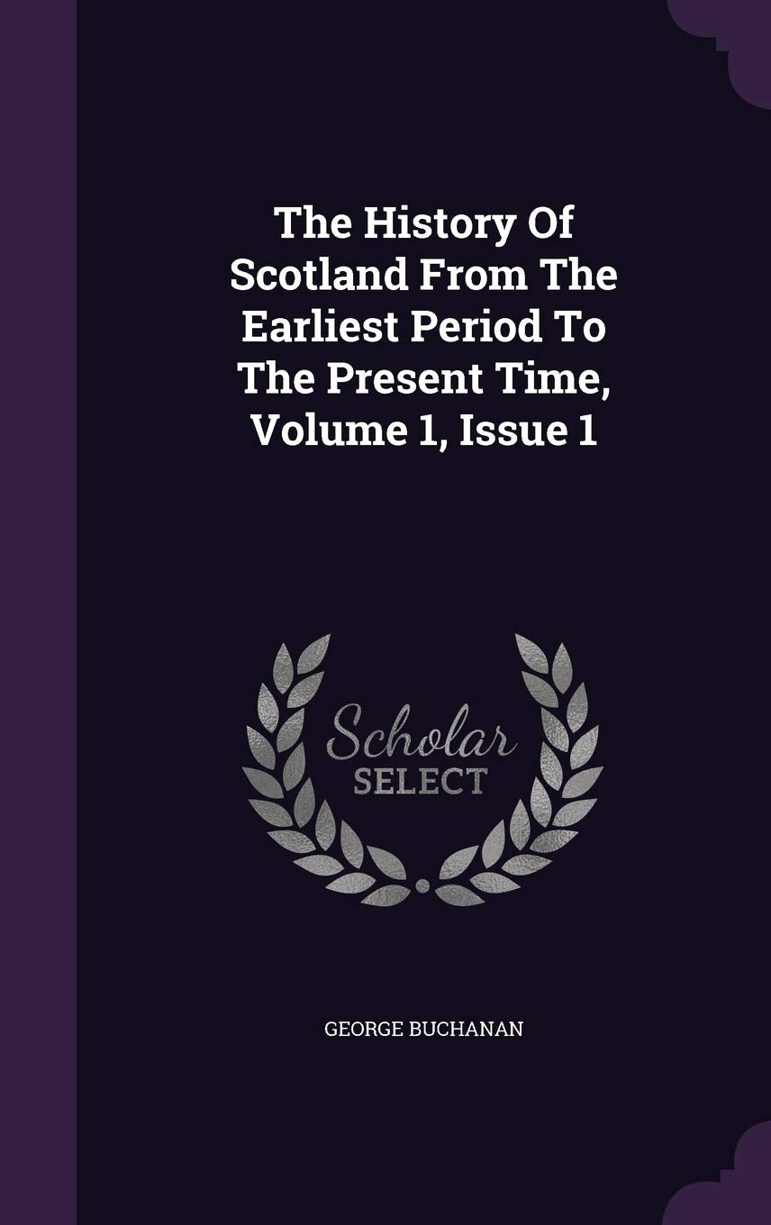 The History of Scotland from the Earliest Period to the Present Time, Volume 1, Issue 1 Politics & History