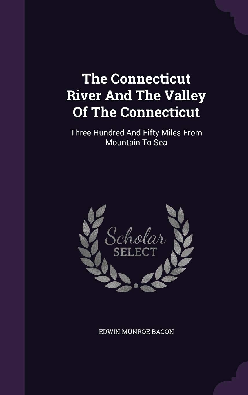 The Connecticut River and the Valley of the Connecticut: Three Hundred and Fifty Miles from Mountain to Sea Politics & History