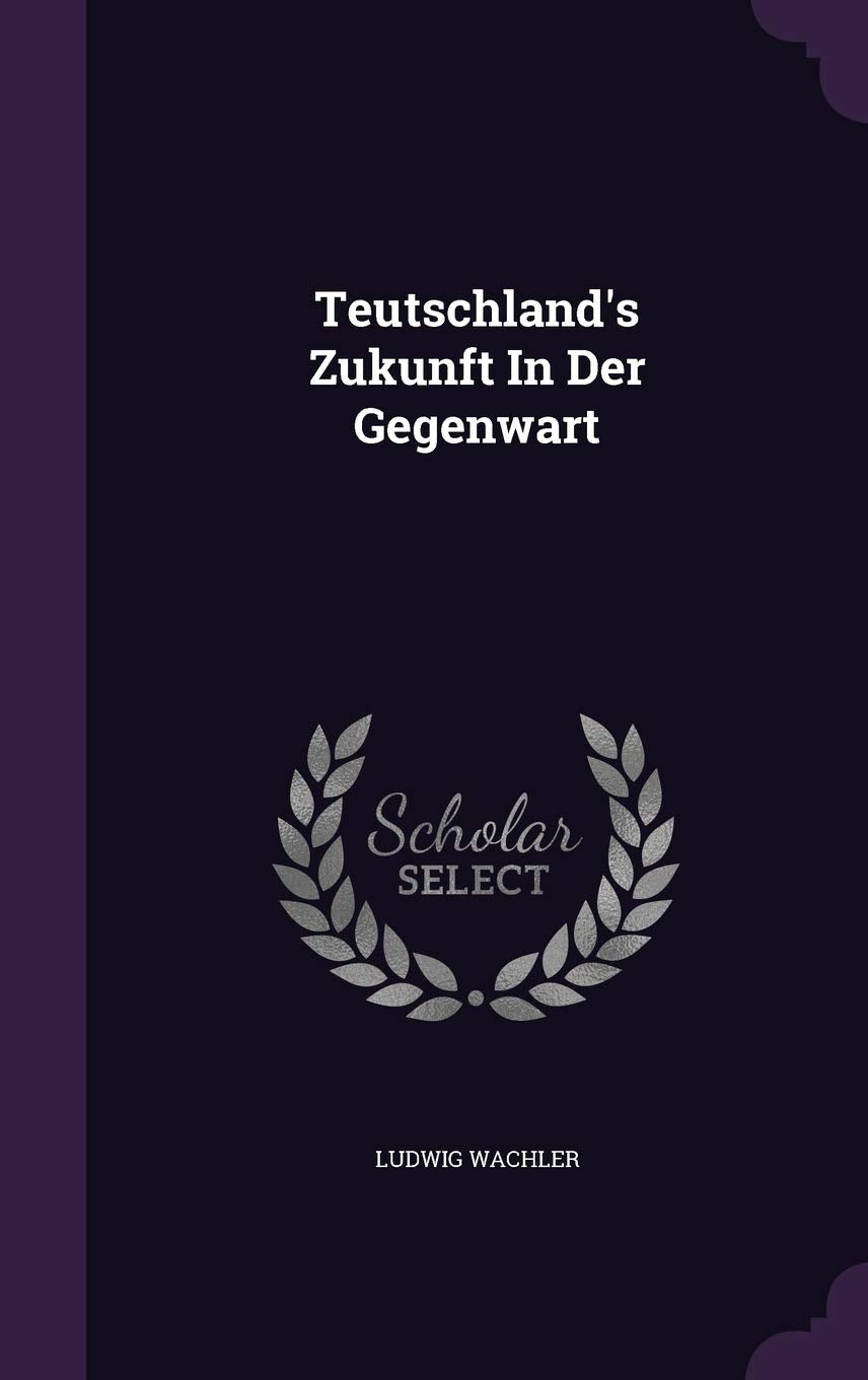 Teutschland's Zukunft in Der Gegenwart Politics & History