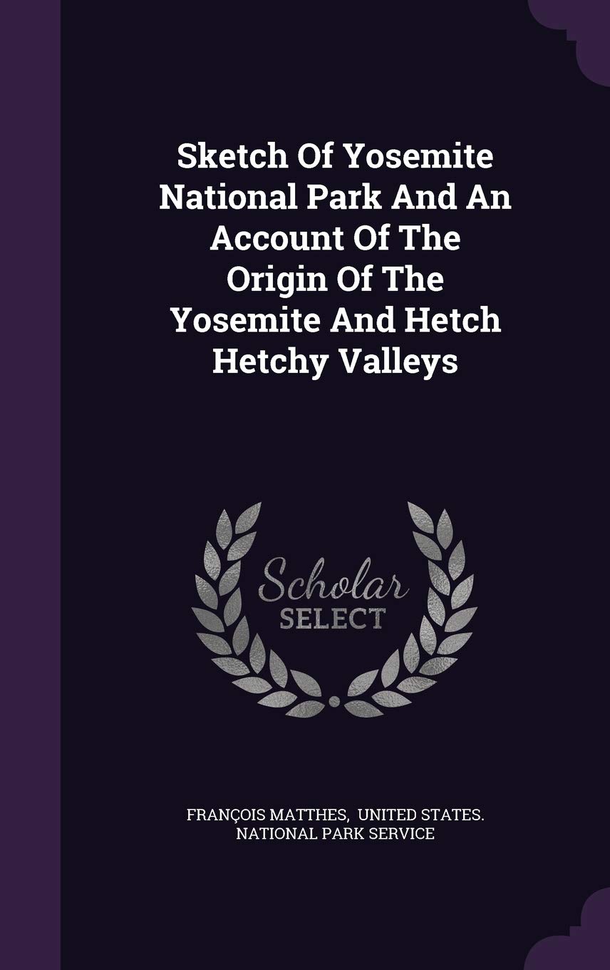 Sketch of Yosemite National Park and an Account of the Origin of the Yosemite and Hetch Hetchy Valleys Politics & History