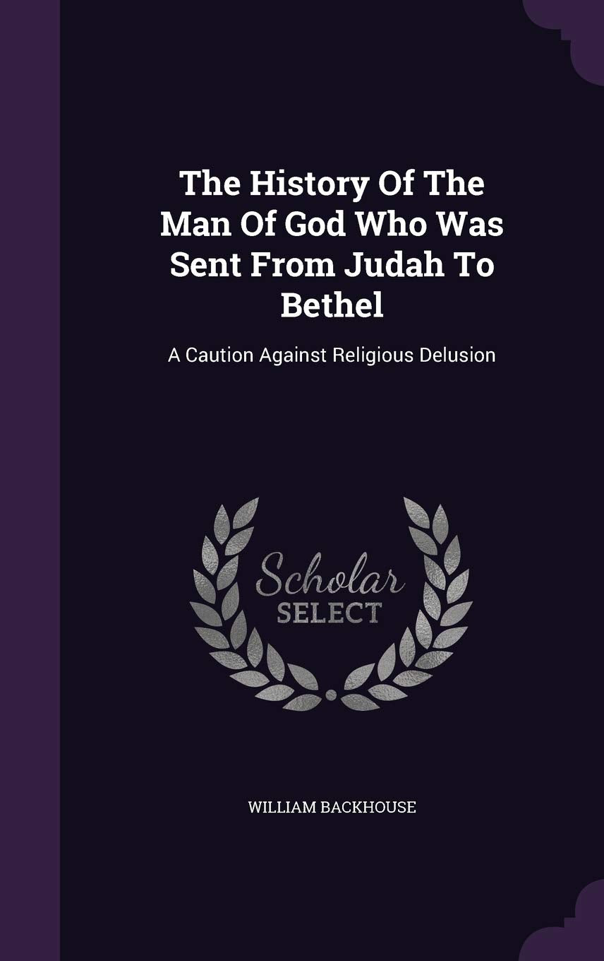 The History Of The Man Of God Who Was Sent From Judah To Bethel: A Caution Against Religious Delusion Philosophy